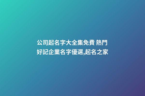 公司起名字大全集免費 熱門好記企業名字優選,起名之家